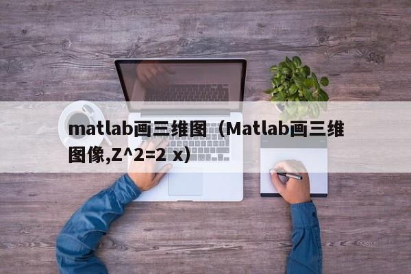 matlab画三维图（Matlab画三维图像,Z^2=2 x）