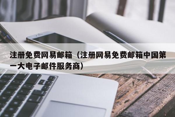 注册免费网易邮箱（注册网易免费邮箱中国第一大电子邮件服务商）