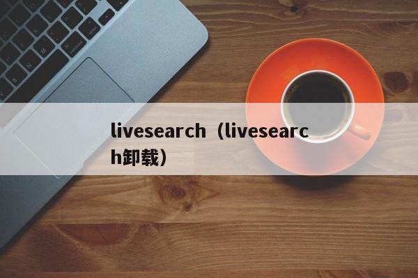 livesearch（livesearch卸载）