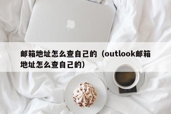 邮箱地址怎么查自己的（outlook邮箱地址怎么查自己的）