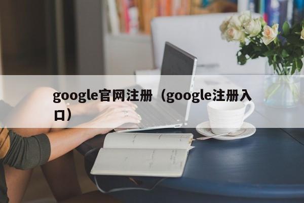 google官网注册（google注册入口）