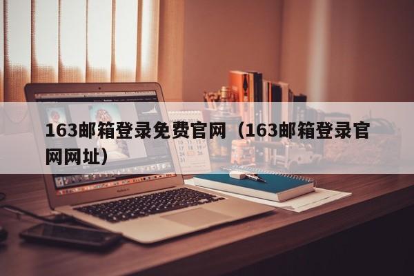 163邮箱登录免费官网（163邮箱登录官网网址）