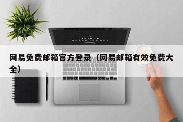 网易免费邮箱官方登录（网易邮箱有效免费大全）