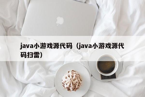 java小游戏源代码（java小游戏源代码扫雷）